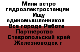 Мини ветро-гидроэлектростанции. Ищу единомышленников. - Все города Работа » Партнёрство   . Ставропольский край,Железноводск г.